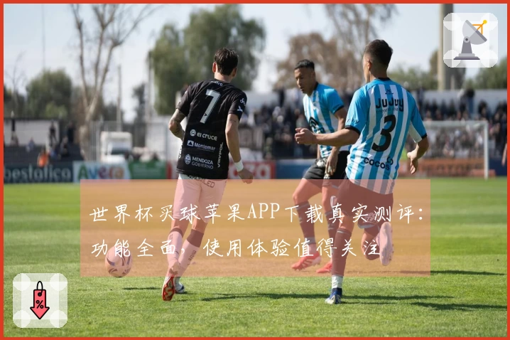 世界杯买球苹果APP下载真实测评：功能全面，使用体验值得关注