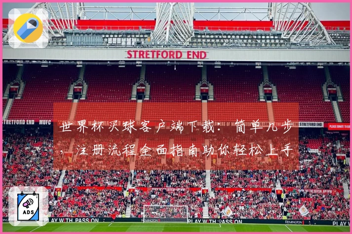 世界杯买球客户端下载：简单几步，注册流程全面指南助你轻松上手