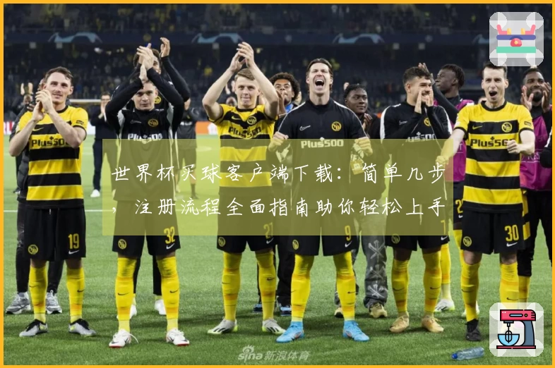 世界杯买球客户端下载：简单几步，注册流程全面指南助你轻松上手